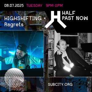HALF PAST NOW: Highshifting + Ragrets on 08/07/2025 from 21:00-23:00 HALF PAST NOW: Highshifting + Ragrets on 08/07/2025 from 21:00-23:00