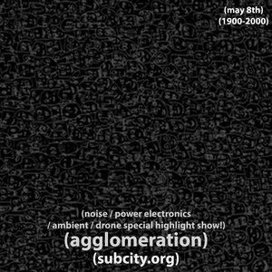 agglomeration: edition 33 - noise / power electronics / ambient / drone special highlight show! on 08/05/2026 from 19:00-20:00